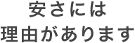 安さには理由があります