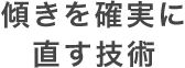 傾きを確実に直す技術