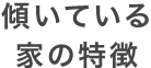 傾いている<br>家の特徴